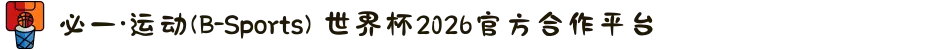 必一·运动(B-Sports) 世界杯2026官方合作平台